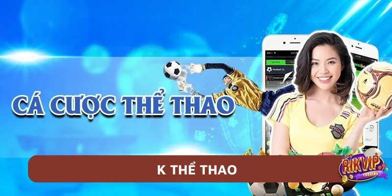 K Thể Thao Rikvip - Lựa Chọn Đáng Tin Cậy Của Cược Thủ 1 K Thể Thao RikVip - Sân cá độ online uy tín top