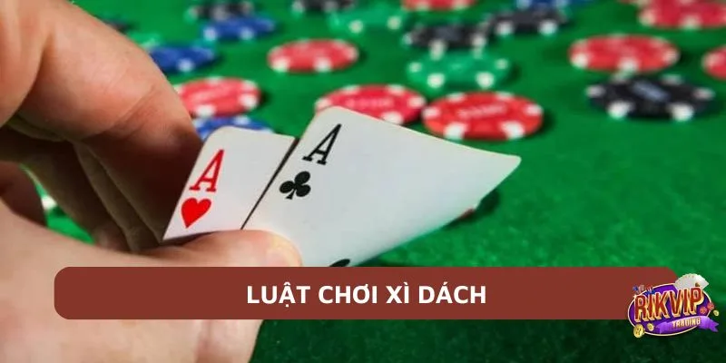 Luật chơi xì dách chi tiết: Hướng dẫn cách chơi từ A đến Z
