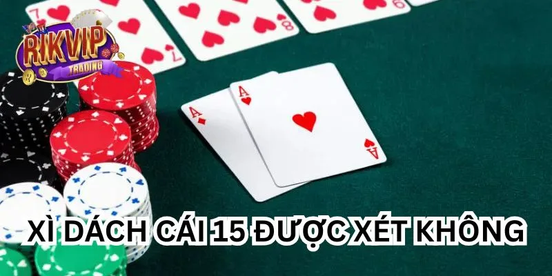 Xì Dách Cái 15 Được Xét Không & Quy Tắc Bạn Cần Biết 1 Xì Dách Cái 15 Được Xét Không & Một Số Quy Tắc Bạn Cần Biết
